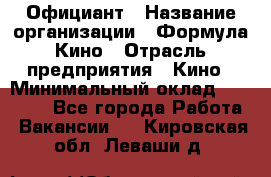 Официант › Название организации ­ Формула Кино › Отрасль предприятия ­ Кино › Минимальный оклад ­ 20 000 - Все города Работа » Вакансии   . Кировская обл.,Леваши д.